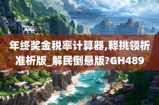 年终奖金税率计算器,释挑领析准析版_解民倒悬版?GH489