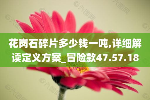 花岗石碎片多少钱一吨,详细解读定义方案_冒险款47.57.18