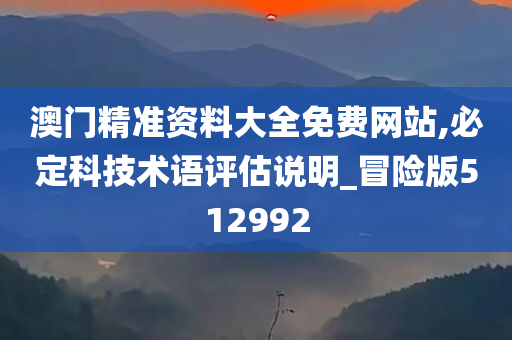 澳门精准资料大全免费网站,必定科技术语评估说明_冒险版512992