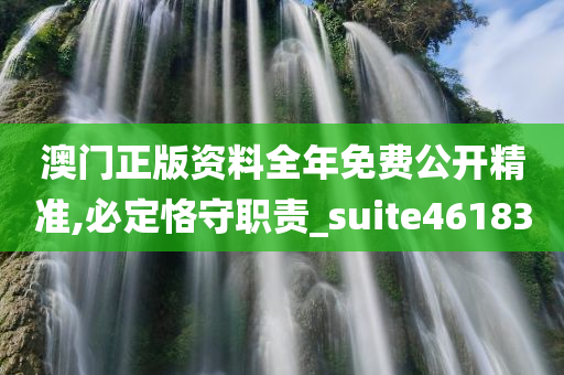 澳门正版资料全年免费公开精准,必定恪守职责_suite461830