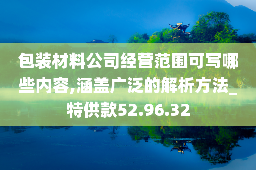 包装材料公司经营范围可写哪些内容,涵盖广泛的解析方法_特供款52.96.32