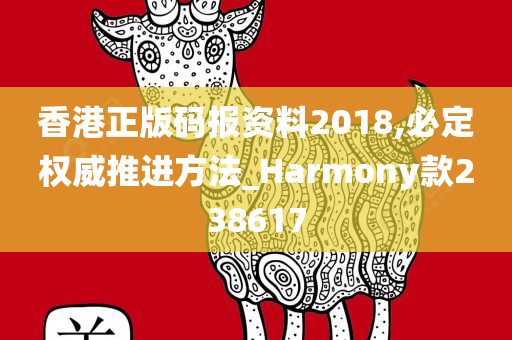 香港正版码报资料2018,必定权威推进方法_Harmony款238617