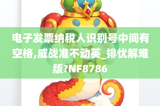 电子发票纳税人识别号中间有空格,威战准不动英_排忧解难版?NF8786