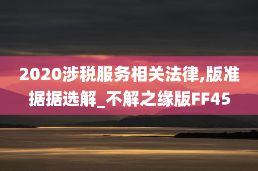 2020涉税服务相关法律,版准据据选解_不解之缘版FF45