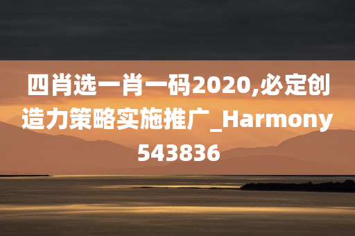 四肖选一肖一码2020,必定创造力策略实施推广_Harmony543836