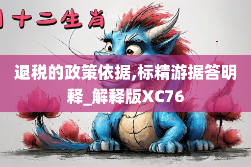 退税的政策依据,标精游据答明释_解释版XC76