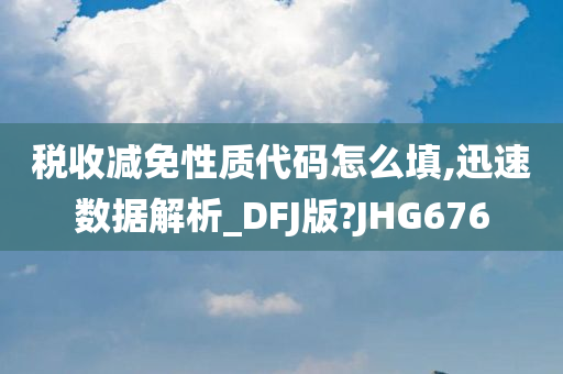 税收减免性质代码怎么填,迅速数据解析_DFJ版?JHG676