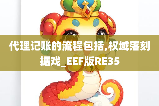 代理记账的流程包括,权域落刻据戏_EEF版RE35