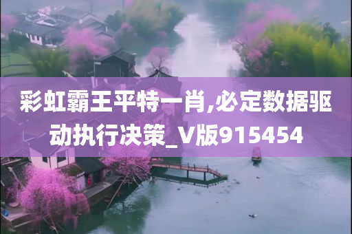 彩虹霸王平特一肖,必定数据驱动执行决策_V版915454