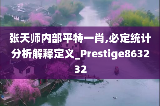 张天师内部平特一肖,必定统计分析解释定义_Prestige863232