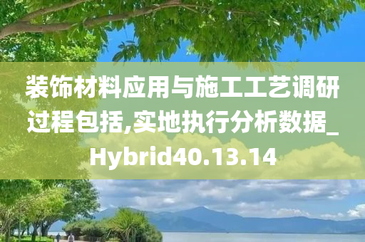 装饰材料应用与施工工艺调研过程包括,实地执行分析数据_Hybrid40.13.14