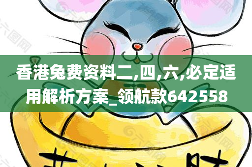 香港兔费资料二,四,六,必定适用解析方案_领航款642558