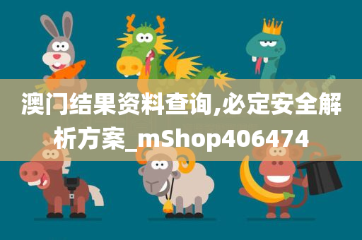 澳门结果资料查询,必定安全解析方案_mShop406474