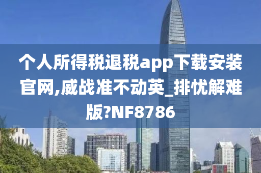 个人所得税退税app下载安装官网,威战准不动英_排忧解难版?NF8786