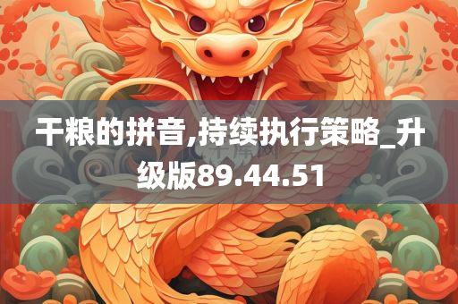 干粮的拼音,持续执行策略_升级版89.44.51