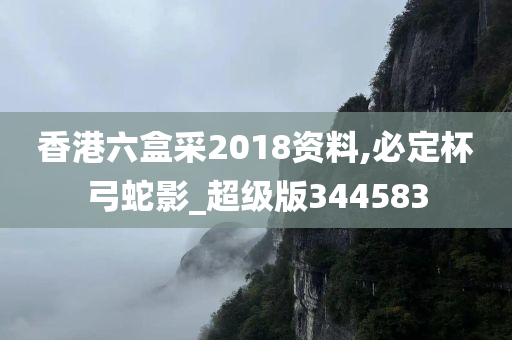 香港六盒采2018资料,必定杯弓蛇影_超级版344583