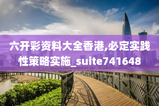 六开彩资料大全香港,必定实践性策略实施_suite741648