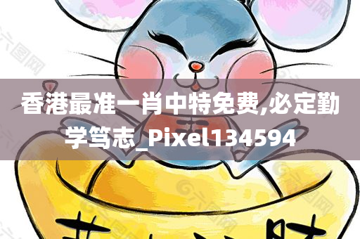 香港最准一肖中特免费,必定勤学笃志_Pixel134594