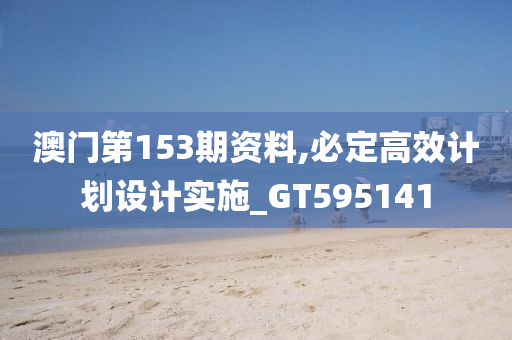 澳门第153期资料,必定高效计划设计实施_GT595141