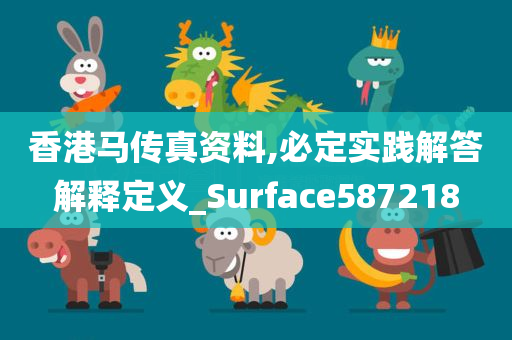 香港马传真资料,必定实践解答解释定义_Surface587218