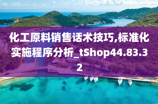 化工原料销售话术技巧,标准化实施程序分析_tShop44.83.32