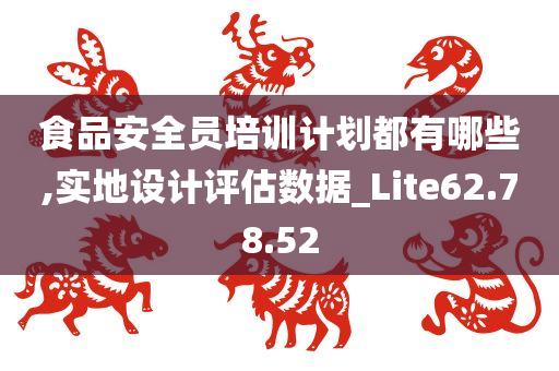 食品安全员培训计划都有哪些,实地设计评估数据_Lite62.78.52