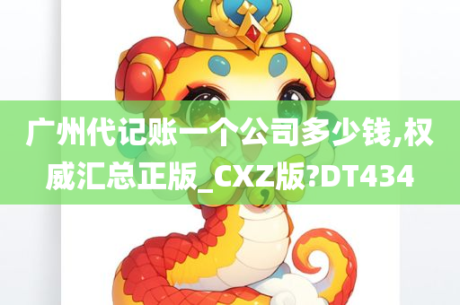 广州代记账一个公司多少钱,权威汇总正版_CXZ版?DT434