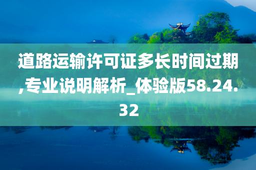 道路运输许可证多长时间过期,专业说明解析_体验版58.24.32