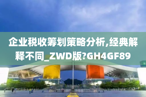 企业税收筹划策略分析,经典解释不同_ZWD版?GH4GF89