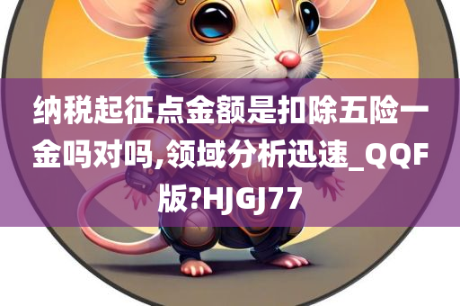 纳税起征点金额是扣除五险一金吗对吗,领域分析迅速_QQF版?HJGJ77