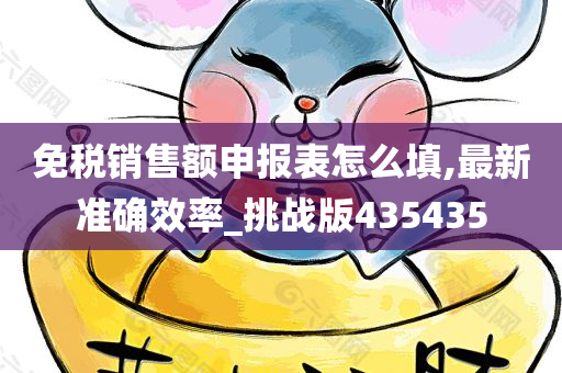 免税销售额申报表怎么填,最新准确效率_挑战版435435