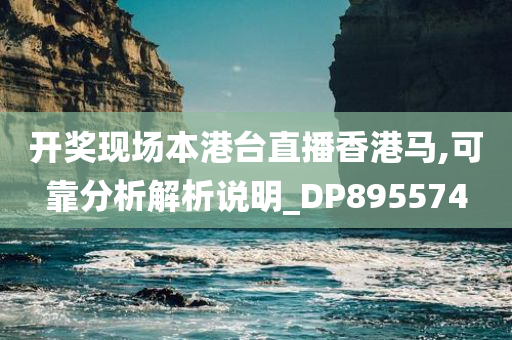 开奖现场本港台直播香港马,可靠分析解析说明_DP895574