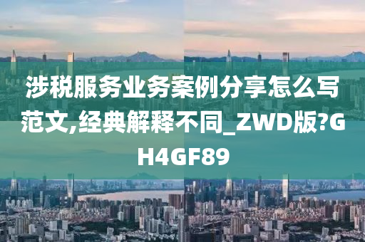 涉税服务业务案例分享怎么写范文,经典解释不同_ZWD版?GH4GF89