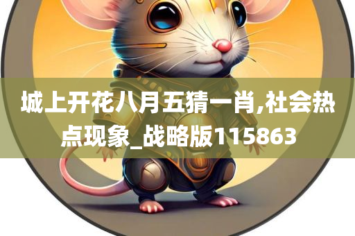 城上开花八月五猜一肖,社会热点现象_战略版115863