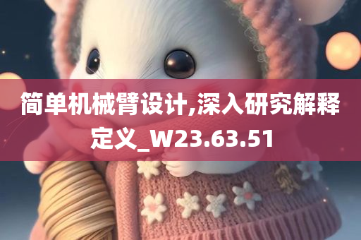 简单机械臂设计,深入研究解释定义_W23.63.51