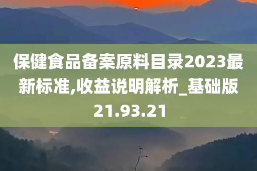 保健食品备案原料目录2023最新标准,收益说明解析_基础版21.93.21