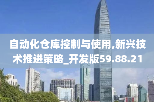 自动化仓库控制与使用,新兴技术推进策略_开发版59.88.21