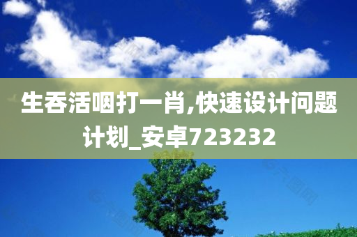 生吞活咽打一肖,快速设计问题计划_安卓723232