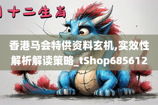 香港马会特供资料玄机,实效性解析解读策略_tShop685612