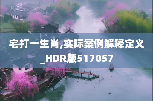 宅打一生肖,实际案例解释定义_HDR版517057