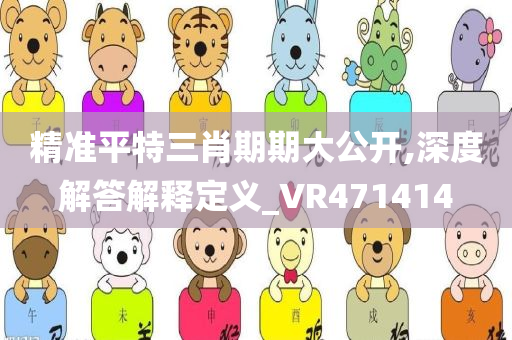 精准平特三肖期期大公开,深度解答解释定义_VR471414