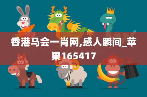 香港马会一肖网,感人瞬间_苹果165417