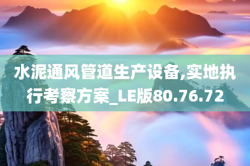 水泥通风管道生产设备,实地执行考察方案_LE版80.76.72