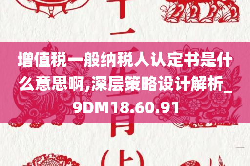 增值税一般纳税人认定书是什么意思啊,深层策略设计解析_9DM18.60.91