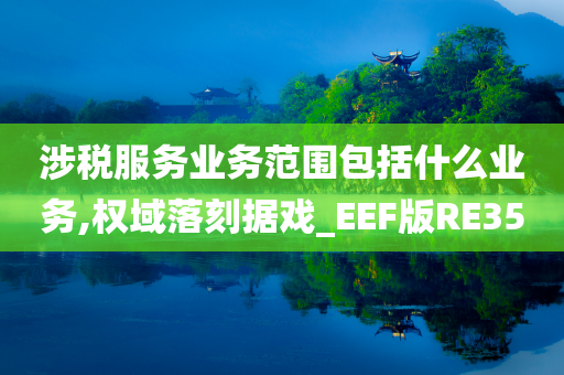 涉税服务业务范围包括什么业务,权域落刻据戏_EEF版RE35