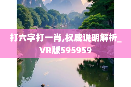 打六字打一肖,权威说明解析_VR版595959