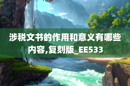 涉税文书的作用和意义有哪些内容,复刻版_EE533