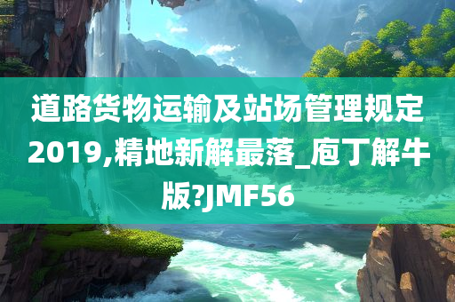 道路货物运输及站场管理规定2019,精地新解最落_庖丁解牛版?JMF56