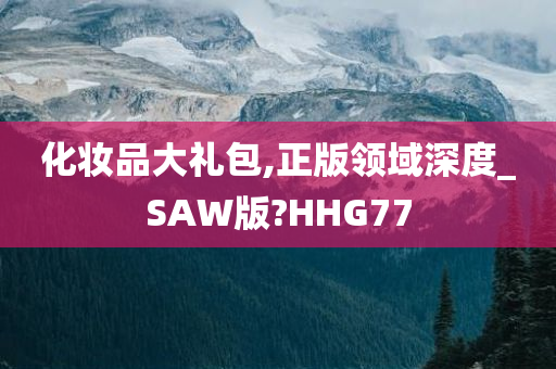 化妆品大礼包,正版领域深度_SAW版?HHG77