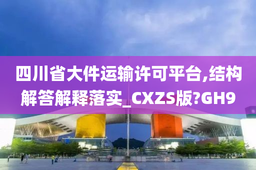 四川省大件运输许可平台,结构解答解释落实_CXZS版?GH9